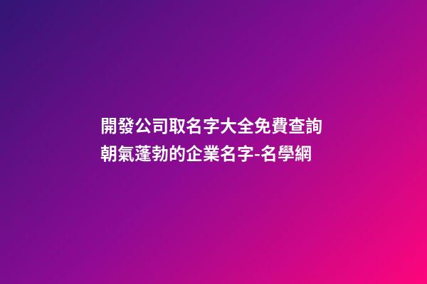 開發公司取名字大全免費查詢 朝氣蓬勃的企業名字-名學網-第1張-公司起名-玄機派